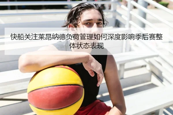 快船关注莱昂纳德负荷管理如何深度影响季后赛整体状态表现