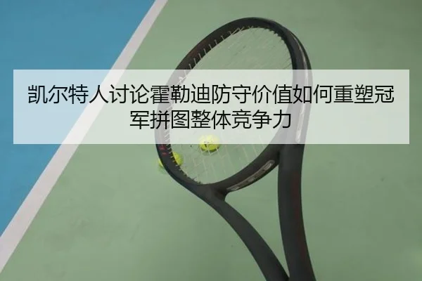 凯尔特人讨论霍勒迪防守价值如何重塑冠军拼图整体竞争力