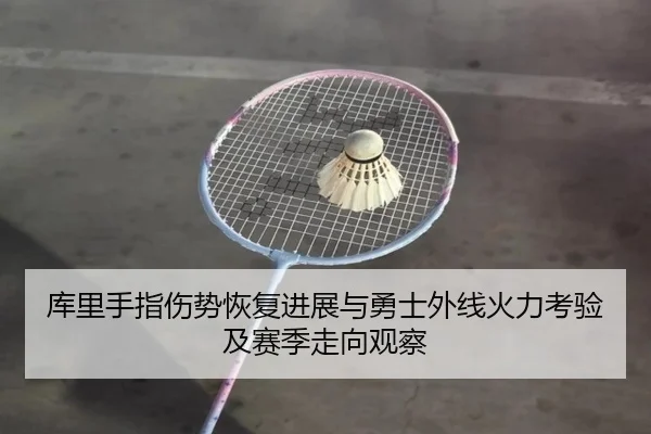 库里手指伤势恢复进展与勇士外线火力考验及赛季走向观察