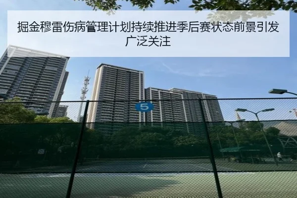 掘金穆雷伤病管理计划持续推进季后赛状态前景引发广泛关注